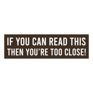 If You Can Read This Then You're Too Close Decal (Brown)